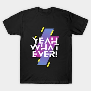 YEAH WHAT EVER T-Shirt